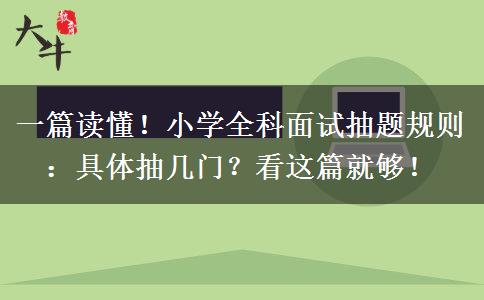 一篇读懂！小学全科面试抽题规则：具体抽几门？看这篇就够！