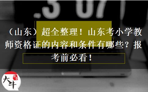 （山东）超全整理！山东考小学教师资格证的内容和条件有哪些？报考前必看！