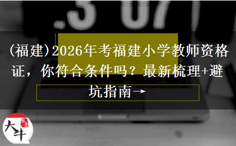 (福建)2026年考福建小学教师资格证，你符合条件吗？最新梳理+避坑指南→