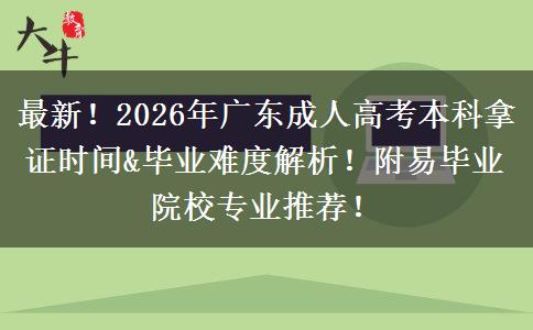 2026年广东成人高考本科拿证时间&毕业难度解析！附易毕业院校专业推荐！