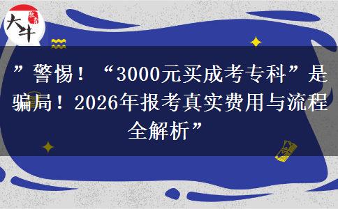 ”警惕！“3000元买成考专科”是骗局！2026年报考真实费用与流程全解析”