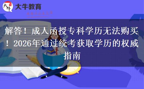 解答！成人函授专科学历无法购买！2026年通过统考获取学历的权威指南
