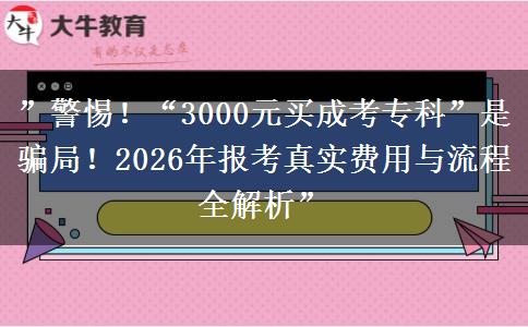 ”警惕！“3000元买成考专科”是骗局！2026年报考真实费用与流程全解析”