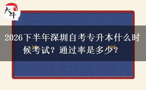 2026下半年深圳自考专升本什么时候考试？通过率是多少？