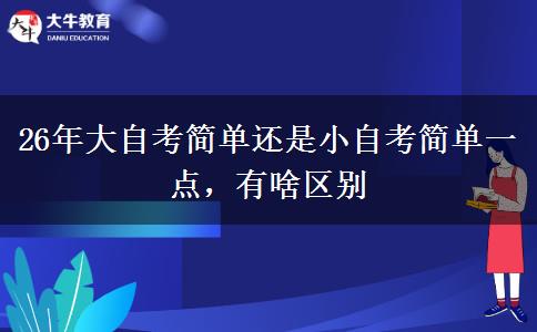 26年大自考简单还是小自考简单一点，有啥区别