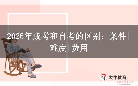 2026年成考和自考的区别：条件|难度|费用