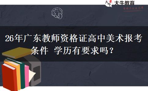 26年广东教师资格证高中美术报考条件 学历有要求吗？