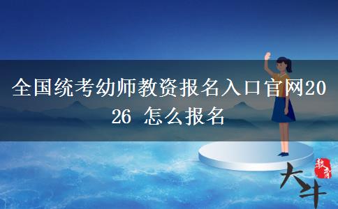 全国统考幼师教资报名入口官网2026 怎么报名