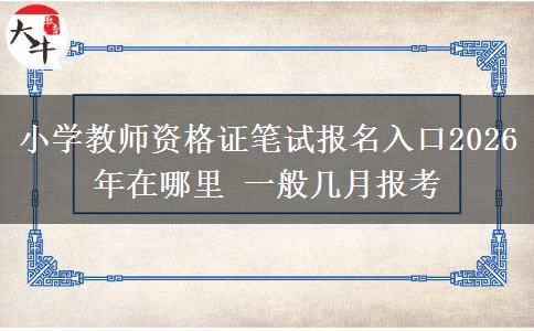 小学教师资格证笔试报名入口2026年在哪里 一般几月报考