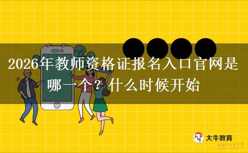 2026年教师资格证报名入口官网是哪一个？什么时候开始