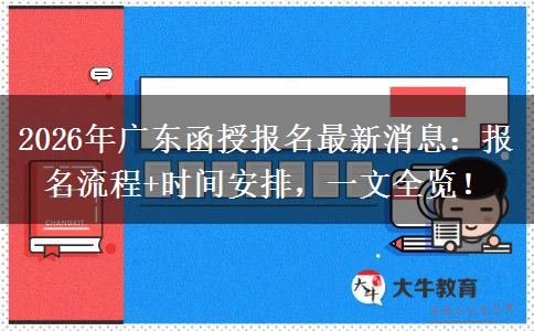 2026年广东函授报名最新消息：报名流程+时间安排，一文全览！