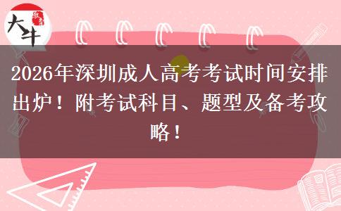 2026年深圳成人高考考试时间安排出炉！附考试科目、题型及备考攻略！