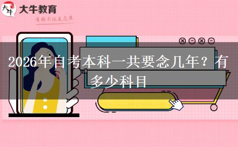 2026年自考本科一共要念几年？有多少科目