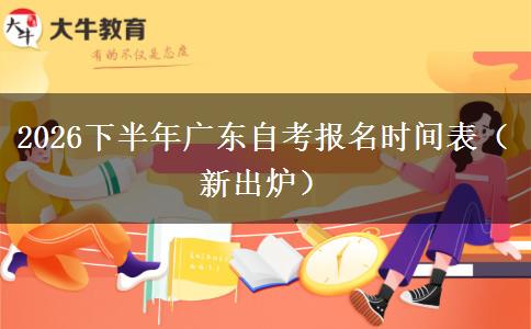 2026下半年广东自考报名时间表(新出炉) 2026下半年广东自考报名时间表(新出炉)