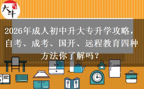 2026年成人初中升大专升学攻略，自考、成考、国开、远程教育四种方法你了解吗？