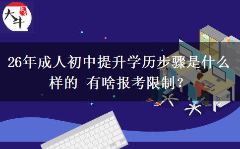 26年成人初中提升学历步骤是什么样的 有啥报考限制？