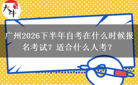 广州2026下半年自考在什么时候报名考试？适合什么人考？