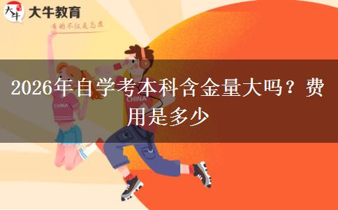 2026年自学考本科含金量大吗？费用是多少