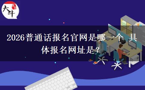 2026普通话报名官网是哪一个 具体报名网址是？