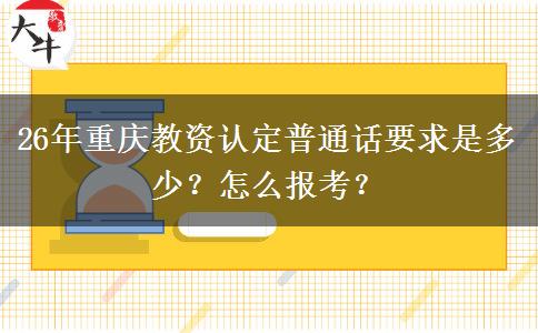 26年重庆教资认定普通话要求是多少？怎么报考？