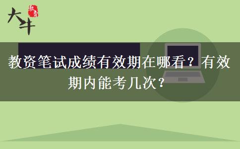 教资笔试成绩有效期在哪看？有效期内能考几次？