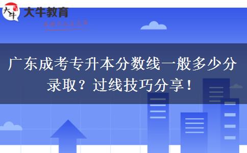 广东成考专升本分数线一般多少分录取？过线技巧分享！