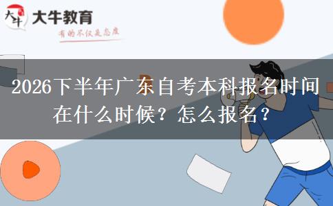 2026下半年广东自考本科报名时间在什么时候？怎么报名？