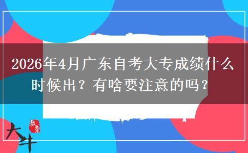 2026年4月广东自考大专成绩什么时候出？有啥要注意的吗？