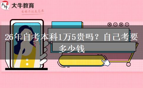 26年自考本科1万5贵吗？自己考要多少钱