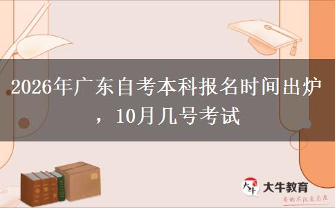 2026年广东自考本科报名时间出炉，10月几号考试