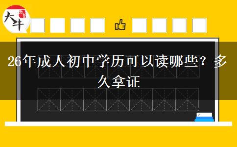 26年成人初中学历可以读哪些？多久拿证