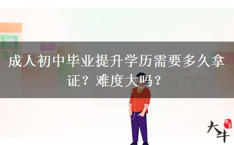 成人初中毕业提升学历需要多久拿证？难度大吗？