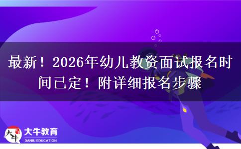 最新！2026年幼儿教资面试报名时间已定！附详细报名步骤