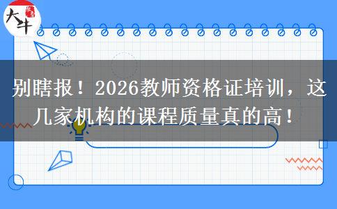 别瞎报！2026教师资格证培训，这几家机构的课程质量真的高！