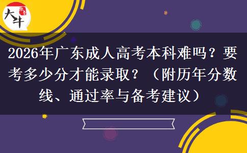 2026年广东成人高考本科难吗？要考多少分才能录取？（附历年分数线、通过率与备考建议）