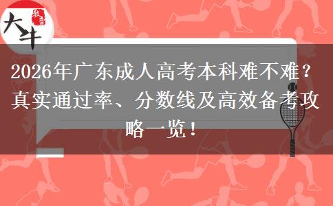 2026年广东成人高考本科难不难？真实通过率、分数线及高效备考攻略一览！