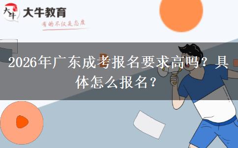 2026年广东成考报名要求高吗？具体怎么报名？