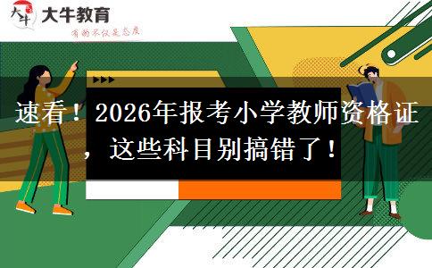 速看！2026年报考小学教师资格证，这些科目别搞错了！