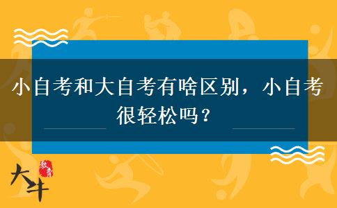 小自考和大自考有啥区别，小自考很轻松吗？