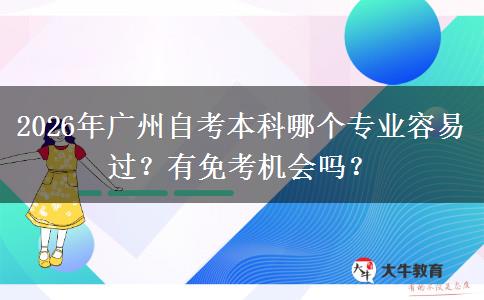 2026年广州自考本科哪个专业容易过？有免考机会吗？