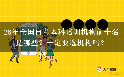 26年全国自考本科培训机构前十名是哪些？一定要选机构吗？