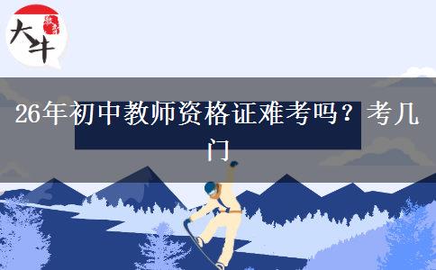 26年初中教师资格证难考吗？考几门