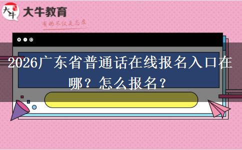 2026广东省普通话在线报名入口在哪？怎么报名？