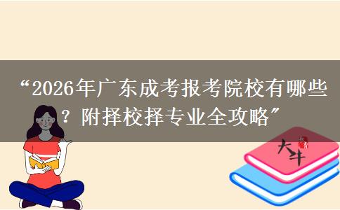 “2026年广东成考报考院校有哪些？附择校择专业全攻略
