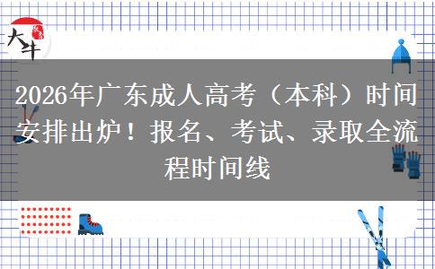 2026年广东成人高考（本科）时间安排出炉！报名、考试、录取全流程时间线