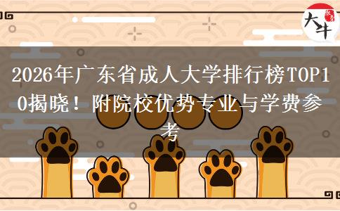 2026年广东省成人大学排行榜TOP10揭晓！附院校优势专业与学费参考