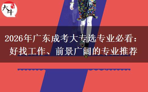 2026年广东成考大专选专业必看：好找工作、前景广阔的专业推荐