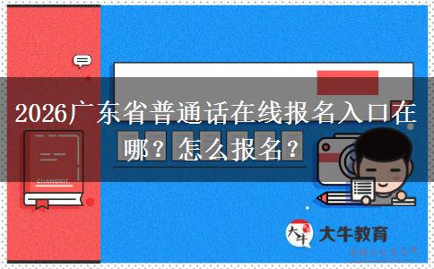 2026广东省普通话在线报名入口在哪？怎么报名？