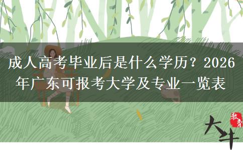 成人高考毕业后是什么学历？2026年广东可报考大学及专业一览表