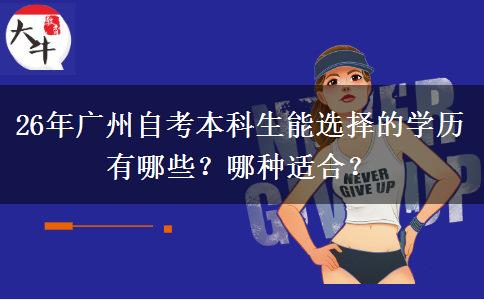 26年广州自考本科生能选择的学历有哪些？哪种适合？